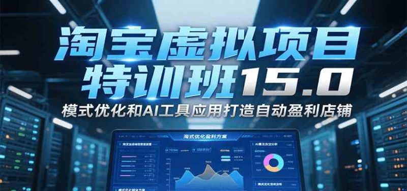 【第9598期】淘宝虚拟项目特训班15.0(更新2025)，适合新手或兼职操作，实现稳定收益